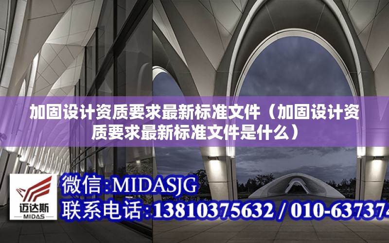 加固設計資質要求最新標準文件（加固設計資質要求最新標準文件是什么）