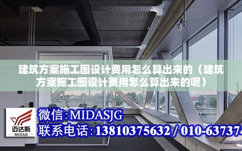 建筑方案施工圖設計費用怎么算出來的（建筑方案施工圖設計費用怎么算出來的呢）