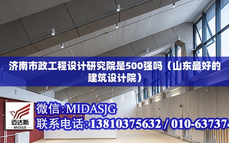 濟南市政工程設計研究院是500強嗎（山東最好的建筑設計院）