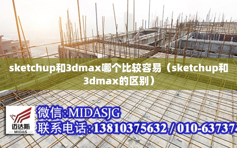 sketchup和3dmax哪個比較容易（sketchup和3dmax的區別）