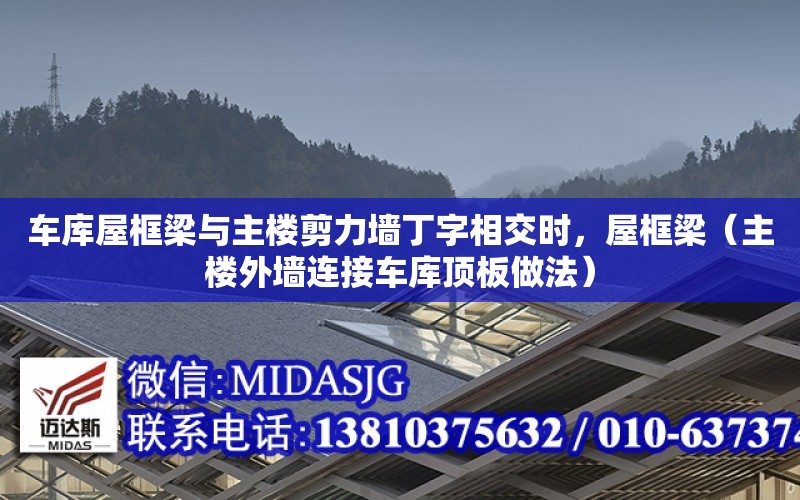 車庫屋框梁與主樓剪力墻丁字相交時，屋框梁（主樓外墻連接車庫頂板做法）