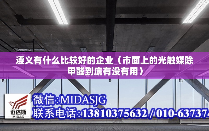 遵義有什么比較好的企業（市面上的光觸媒除甲醛到底有沒有用）