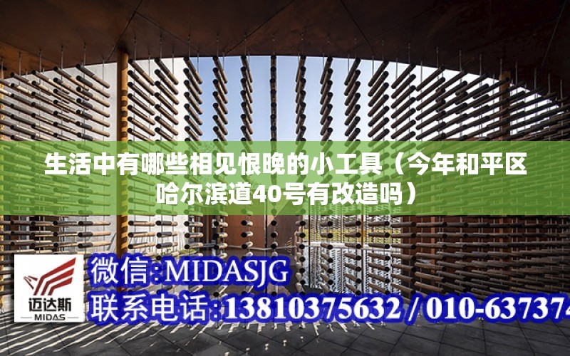 生活中有哪些相見恨晚的小工具（今年和平區哈爾濱道40號有改造嗎）