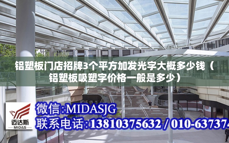 鋁塑板門店招牌3個平方加發光字大概多少錢（鋁塑板吸塑字價格一般是多少）