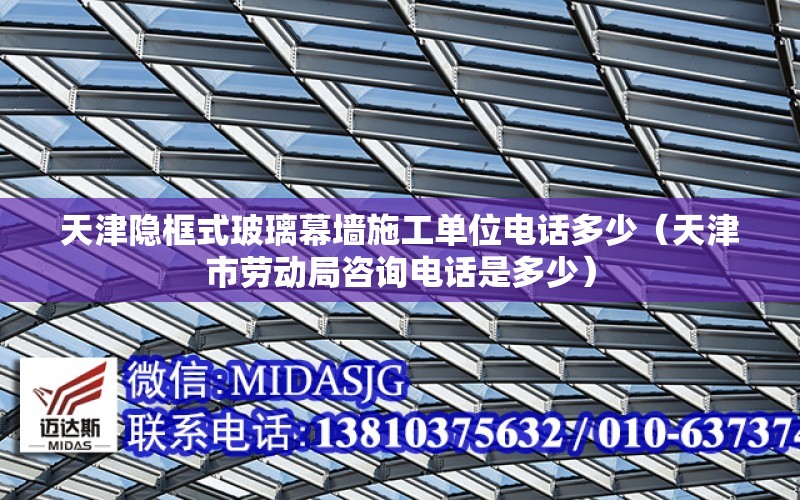 天津隱框式玻璃幕墻施工單位電話多少（天津市勞動局咨詢電話是多少）