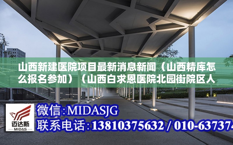 山西新建醫院項目最新消息新聞（山西精庫怎么報名參加）（山西白求恩醫院北園街院區人類精子庫再次發生坍塌）