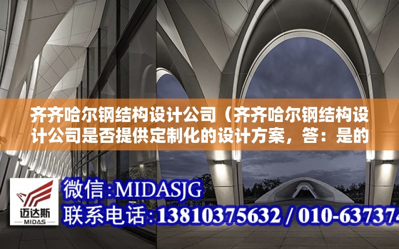 齊齊哈爾鋼結構設計公司（齊齊哈爾鋼結構設計公司是否提供定制化的設計方案，答：是的）