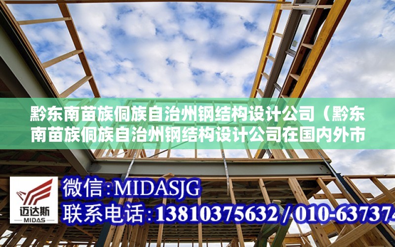 黔東南苗族侗族自治州鋼結構設計公司（黔東南苗族侗族自治州鋼結構設計公司在國內外市場的表現如何）