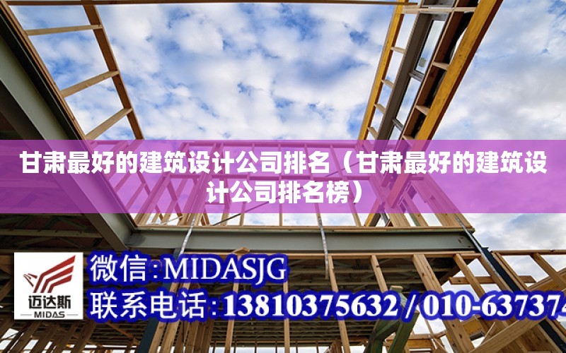 甘肅最好的建筑設計公司排名（甘肅最好的建筑設計公司排名榜）