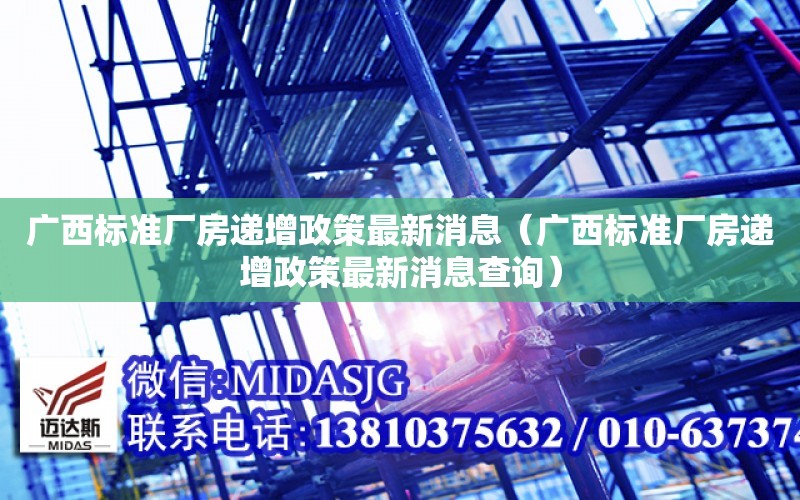 廣西標準廠房遞增政策最新消息（廣西標準廠房遞增政策最新消息查詢）