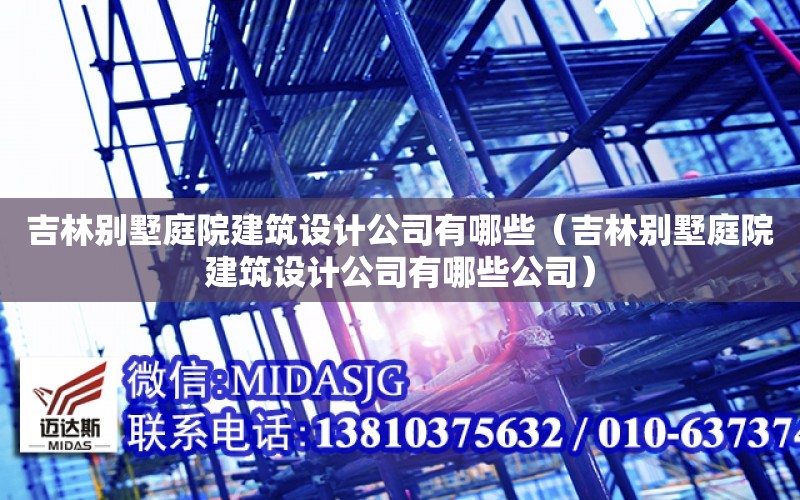 吉林別墅庭院建筑設計公司有哪些（吉林別墅庭院建筑設計公司有哪些公司）