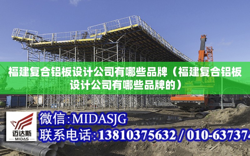 福建復合鋁板設計公司有哪些品牌（福建復合鋁板設計公司有哪些品牌的）