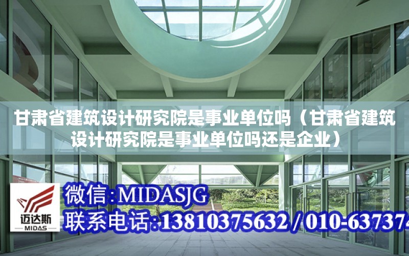 甘肅省建筑設計研究院是事業單位嗎（甘肅省建筑設計研究院是事業單位嗎還是企業）