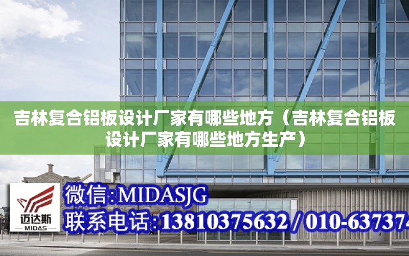 吉林復合鋁板設計廠家有哪些地方（吉林復合鋁板設計廠家有哪些地方生產）