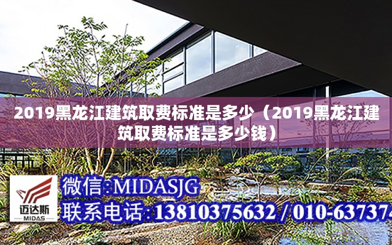 2019黑龍江建筑取費標準是多少（2019黑龍江建筑取費標準是多少錢）