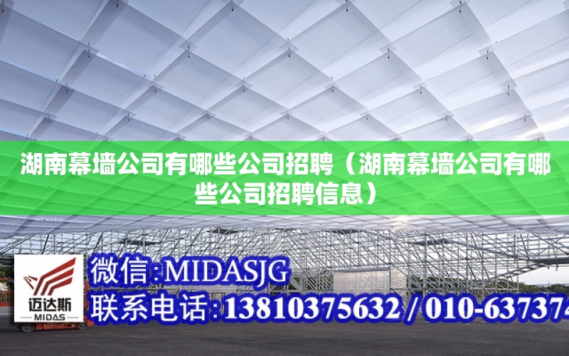 湖南幕墻公司有哪些公司招聘（湖南幕墻公司有哪些公司招聘信息）