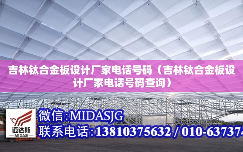 吉林鈦合金板設計廠家電話號碼（吉林鈦合金板設計廠家電話號碼查詢）