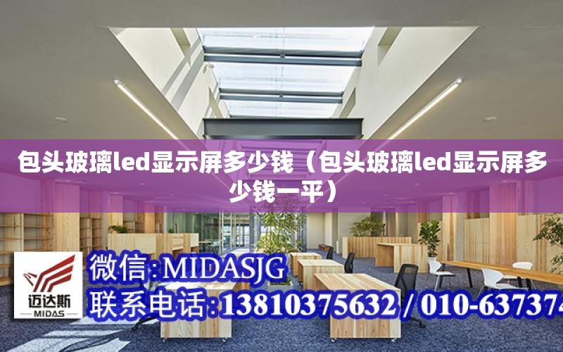 包頭玻璃led顯示屏多少錢（包頭玻璃led顯示屏多少錢一平）