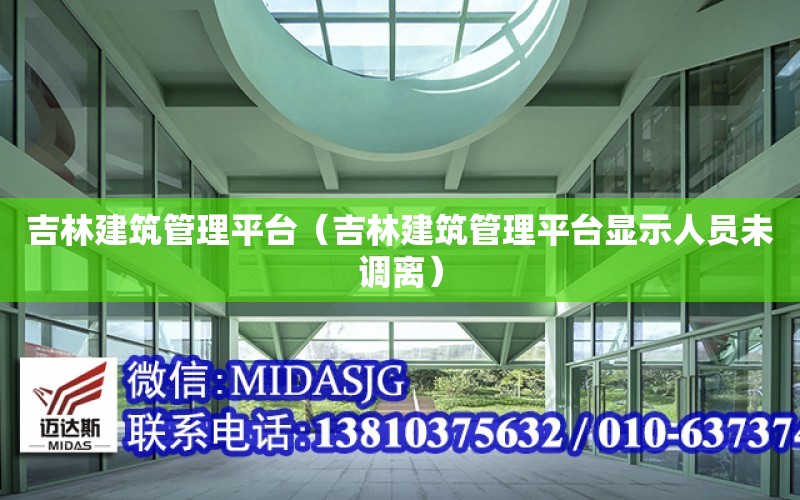 吉林建筑管理平臺（吉林建筑管理平臺顯示人員未調離）