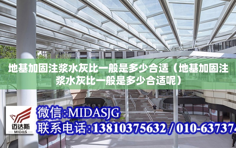 地基加固注漿水灰比一般是多少合適（地基加固注漿水灰比一般是多少合適呢）