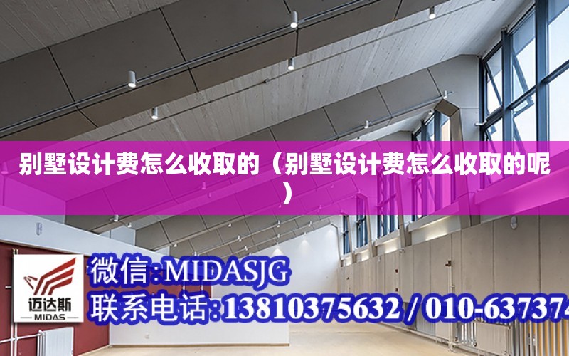 別墅設計費怎么收取的（別墅設計費怎么收取的呢）