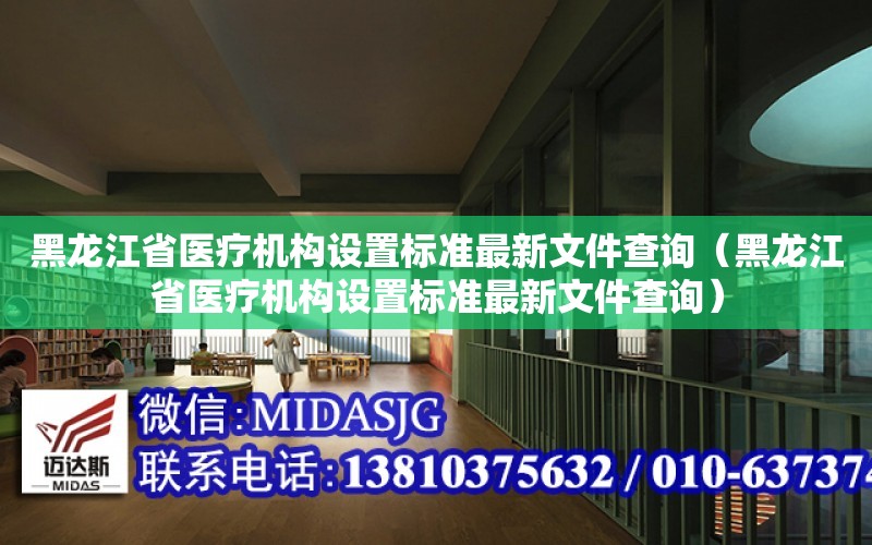 黑龍江省醫療機構設置標準最新文件查詢（黑龍江省醫療機構設置標準最新文件查詢）