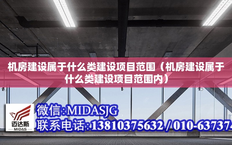 機房建設屬于什么類建設項目范圍（機房建設屬于什么類建設項目范圍內）