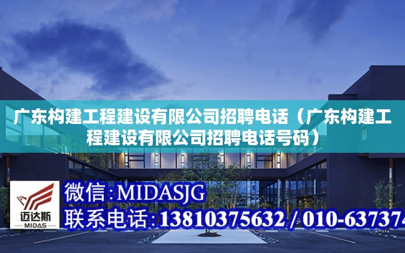 廣東構建工程建設有限公司招聘電話（廣東構建工程建設有限公司招聘電話號碼）