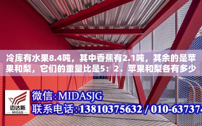 冷庫有水果8.4噸，其中香蕉有2.1噸，其余的是蘋果和梨，它們的重量比是5：2．蘋果和梨各有多少噸（50平方的水果保鮮庫耗電量怎么樣）