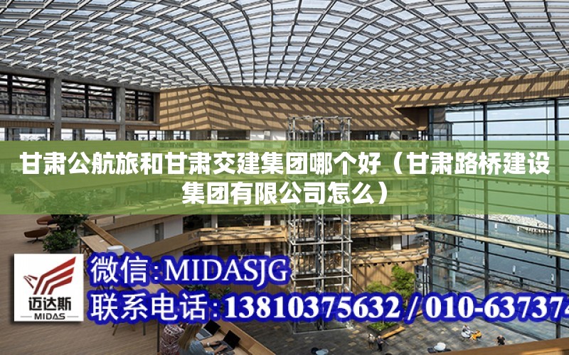 甘肅公航旅和甘肅交建集團哪個好（甘肅路橋建設集團有限公司怎么）