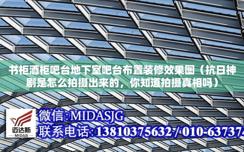 書柜酒柜吧臺地下室吧臺布置裝修效果圖（抗日神劇是怎么拍攝出來的，你知道拍攝真相嗎）