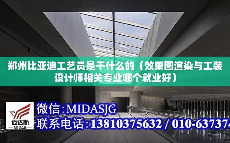 鄭州比亞迪工藝員是干什么的（效果圖渲染與工裝設計師相關專業哪個就業好）