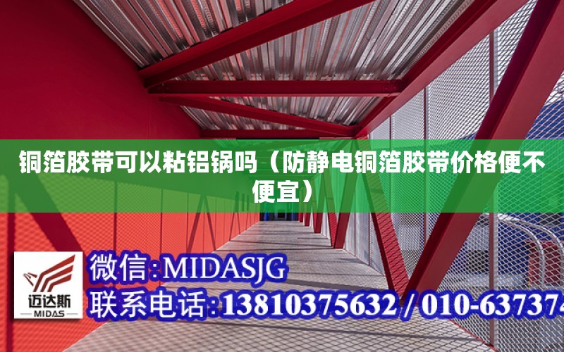 銅箔膠帶可以粘鋁鍋嗎（防靜電銅箔膠帶價格便不便宜）