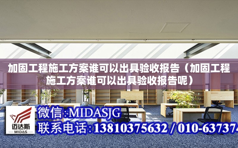 加固工程施工方案誰可以出具驗收報告（加固工程施工方案誰可以出具驗收報告呢）