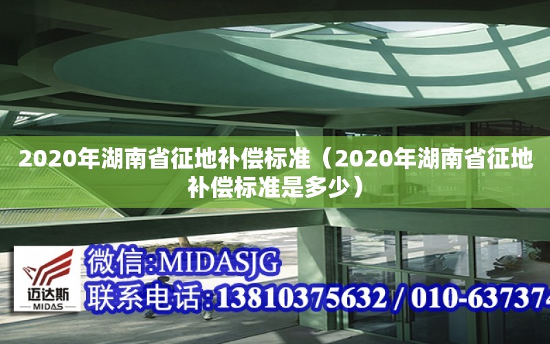 2020年湖南省征地補償標準（2020年湖南省征地補償標準是多少）