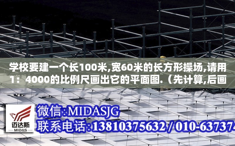 學校要建一個長100米,寬60米的長方形操場,請用1：4000的比例尺畫出它的平面圖.（先計算,后畫圖,只要畫出邊界）（畫一個長120米寬60米的操場）