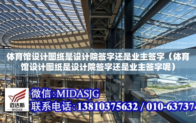 體育館設計圖紙是設計院簽字還是業主簽字（體育館設計圖紙是設計院簽字還是業主簽字呢）