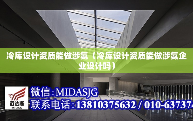 冷庫設計資質能做涉氨（冷庫設計資質能做涉氨企業設計嗎）