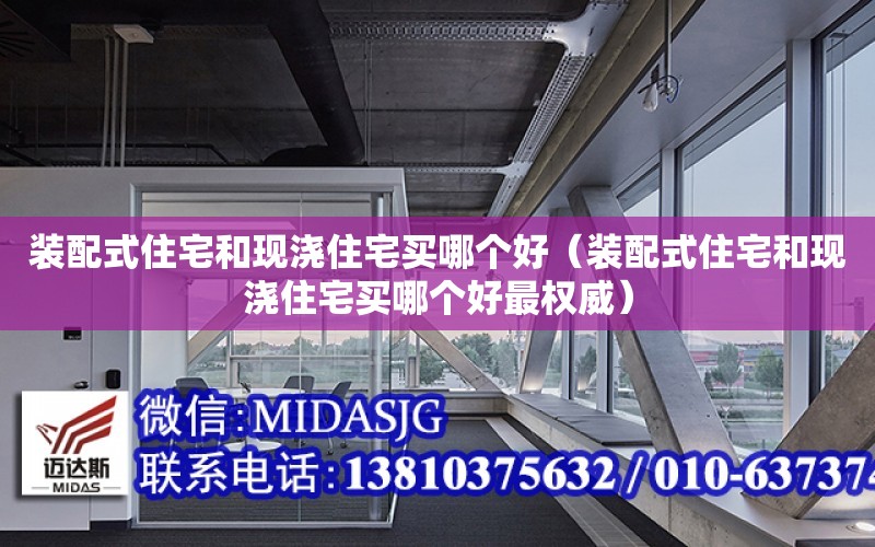 裝配式住宅和現澆住宅買哪個好（裝配式住宅和現澆住宅買哪個好最權威）