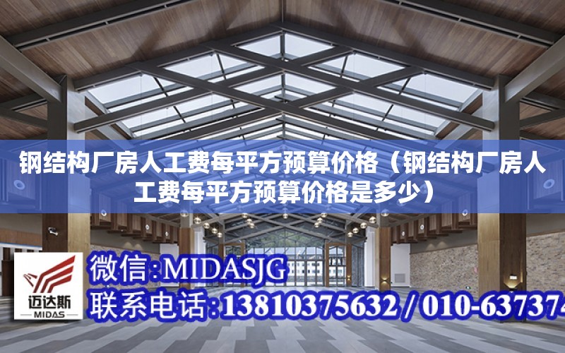 鋼結構廠房人工費每平方預算價格（鋼結構廠房人工費每平方預算價格是多少）