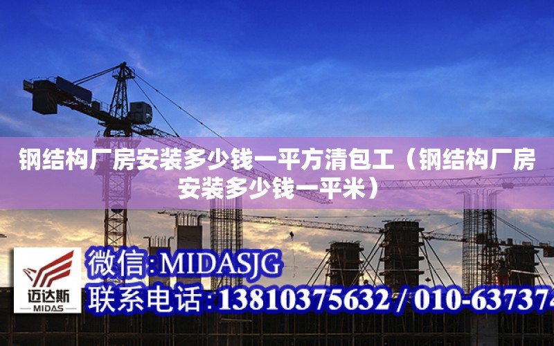 鋼結構廠房安裝多少錢一平方清包工（鋼結構廠房安裝多少錢一平米）