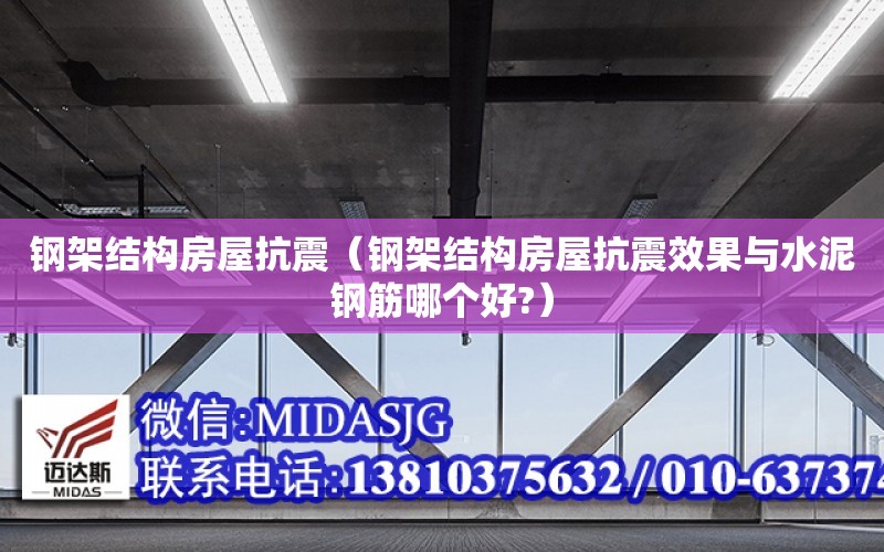 鋼架結構房屋抗震（鋼架結構房屋抗震效果與水泥鋼筋哪個好?）