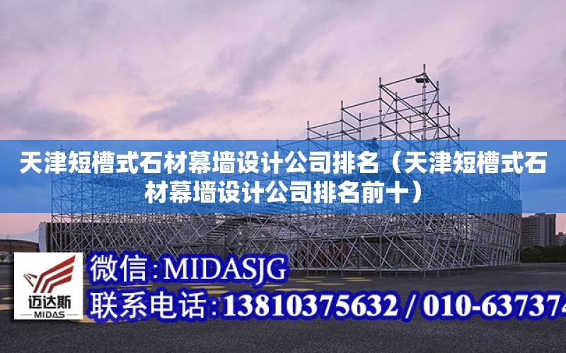 天津短槽式石材幕墻設計公司排名（天津短槽式石材幕墻設計公司排名前十）