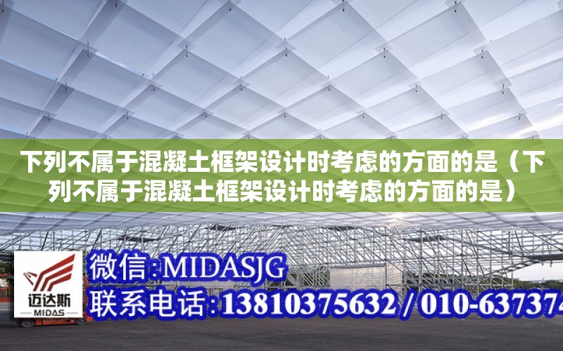 下列不屬于混凝土框架設計時考慮的方面的是（下列不屬于混凝土框架設計時考慮的方面的是）