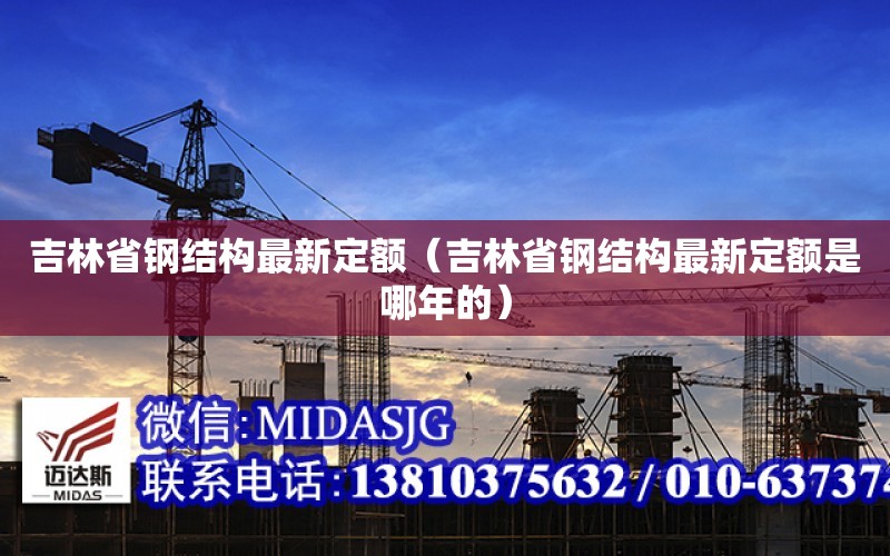 吉林省鋼結構最新定額（吉林省鋼結構最新定額是哪年的）