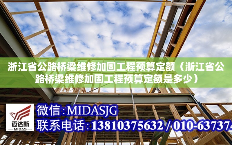 浙江省公路橋梁維修加固工程預算定額（浙江省公路橋梁維修加固工程預算定額是多少）