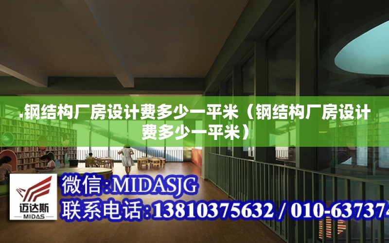 .鋼結構廠房設計費多少一平米（鋼結構廠房設計費多少一平米）