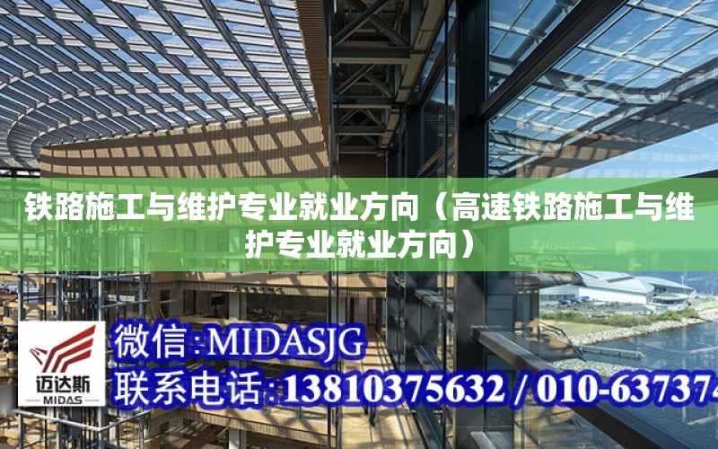 鐵路施工與維護專業就業方向（高速鐵路施工與維護專業就業方向）