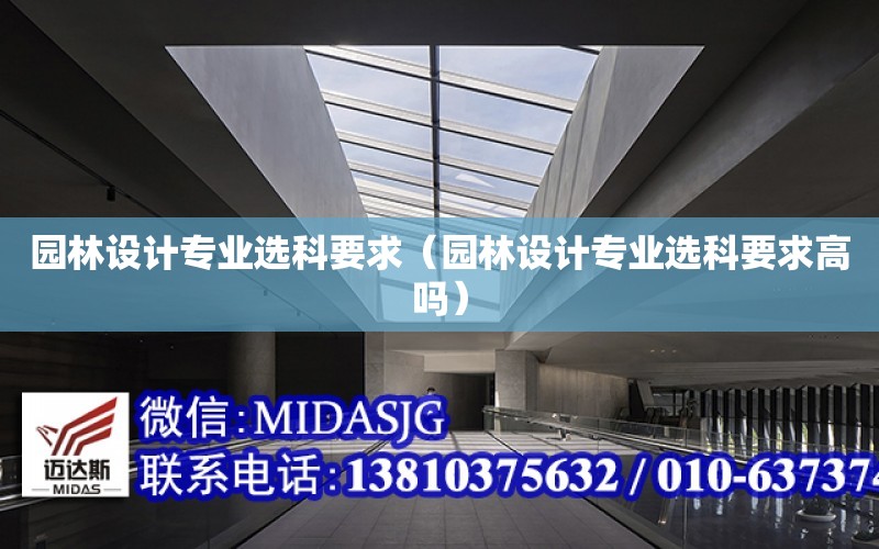 園林設計專業選科要求（園林設計專業選科要求高嗎）