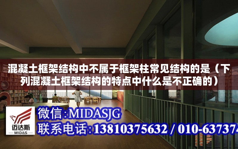 混凝土框架結構中不屬于框架柱常見結構的是（下列混凝土框架結構的特點中什么是不正確的）